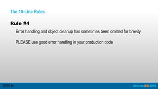 The 10-Line Rules
Rule #4
Error handling and object cleanup has sometimes been omitted for brevity
PLEASE use good error handling in your production code
 