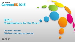 BP207:
Considerations for the Cloud
Chris Miller, Connectria
@IdoNotes on everything, yes everything
 