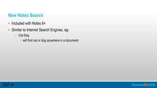 New Notes Search
 Included with Notes 8+
 Similar to Internet Search Engines, eg:
– Cat Dog
• will find cat or dog anywhere in a document
 