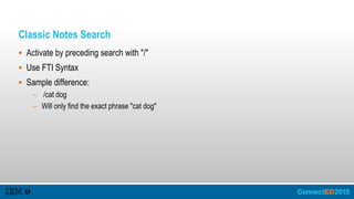 Classic Notes Search
 Activate by preceding search with "/"
 Use FTI Syntax
 Sample difference:
– /cat dog
– Will only find the exact phrase "cat dog"
 