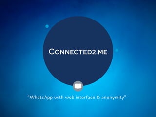 “WhatsApp with web interface & anonymity”
Connected2.me
 