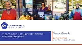 Simeon Ononobi
Co-Founder/CEO
simeon@connectedanalytics.co
Providing customer engagement and insights
to drive business gr...