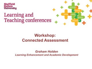 Workshop:
Connected Assessment
Graham Holden
Learning Enhancement and Academic Development
 