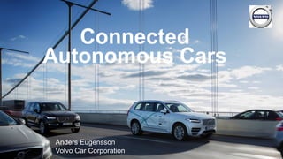 Connected
Autonomous Cars
Anders Eugensson
Volvo Car Corporation
 