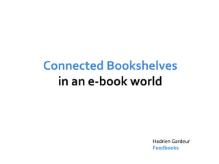 Connected Bookshelves
  in an e-book world



                 Hadrien Gardeur
                 Feedbooks
 