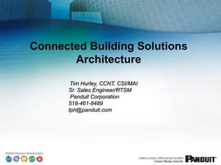 Connected Building Solutions Architecture Tim Hurley, CCNT, CSI/MAISr. Sales Engineer/RTSMPanduit Corporation518-461-8489tph@panduit.com 