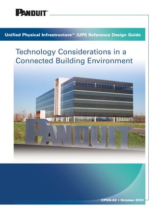Connected Building Technology Considerations




Unified Physical InfrastructureSM (UPI) Reference Design Guide



    Technology Considerations in a
    Connected Building Environment




                                                   CPDG-02 • October 2010
                                                                      CPDG-02   1
 