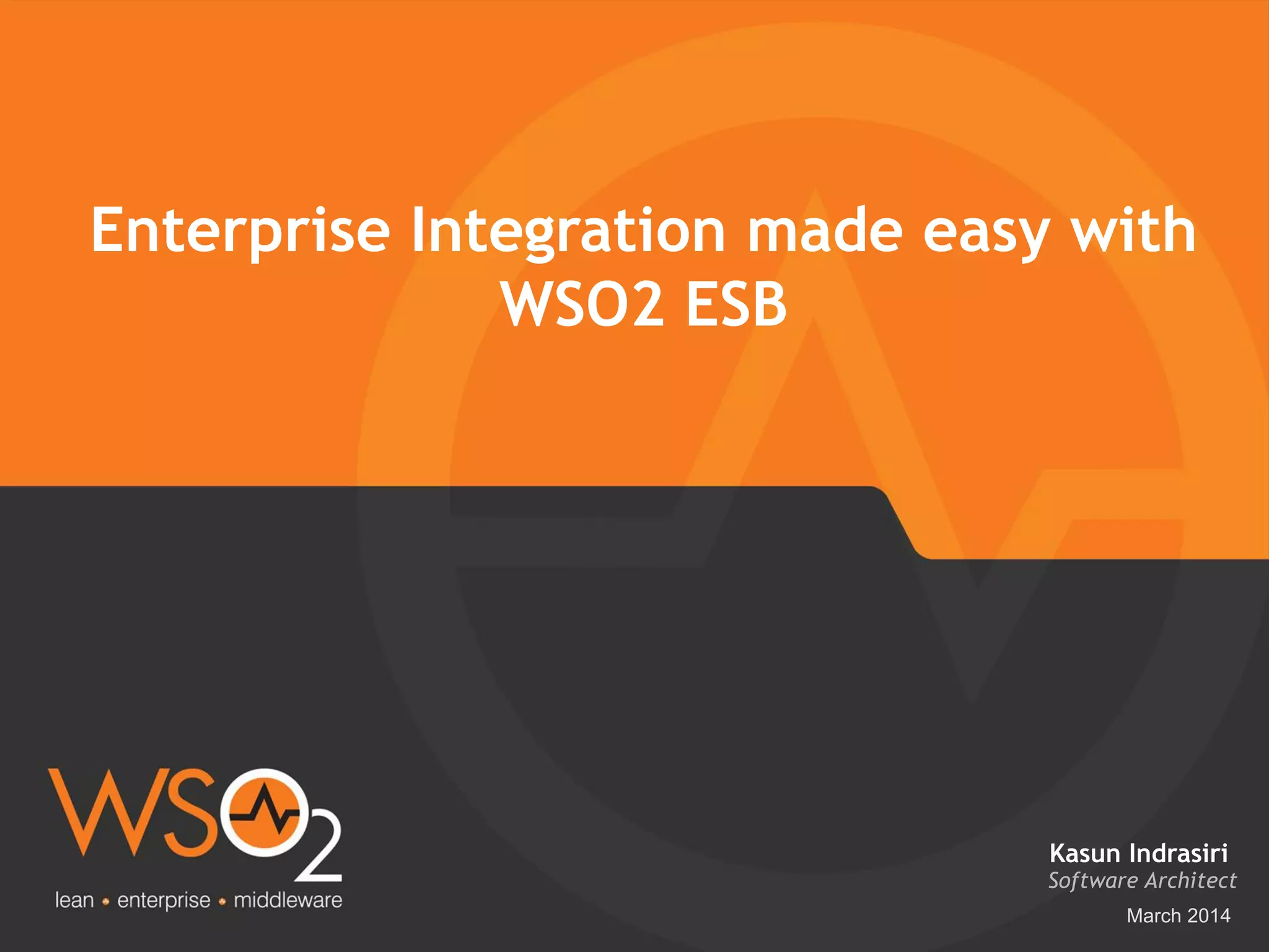 March 2014
Enterprise Integration made easy with
WSO2 ESB
Software Architect
Kasun Indrasiri
 
