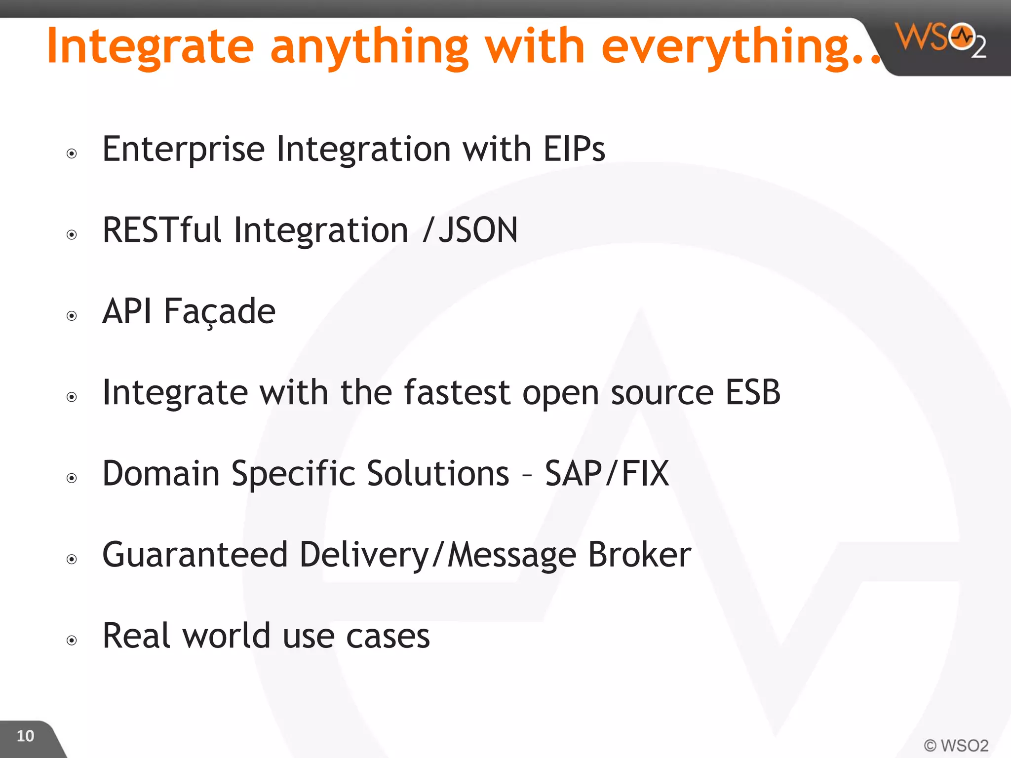 ๏ Enterprise Integration with EIPs
๏ RESTful Integration /JSON
๏ API Façade
๏ Integrate with the fastest open source ESB
๏ Domain Specific Solutions – SAP/FIX
๏ Guaranteed Delivery/Message Broker
๏ Real world use cases
10
Integrate anything with everything..
 