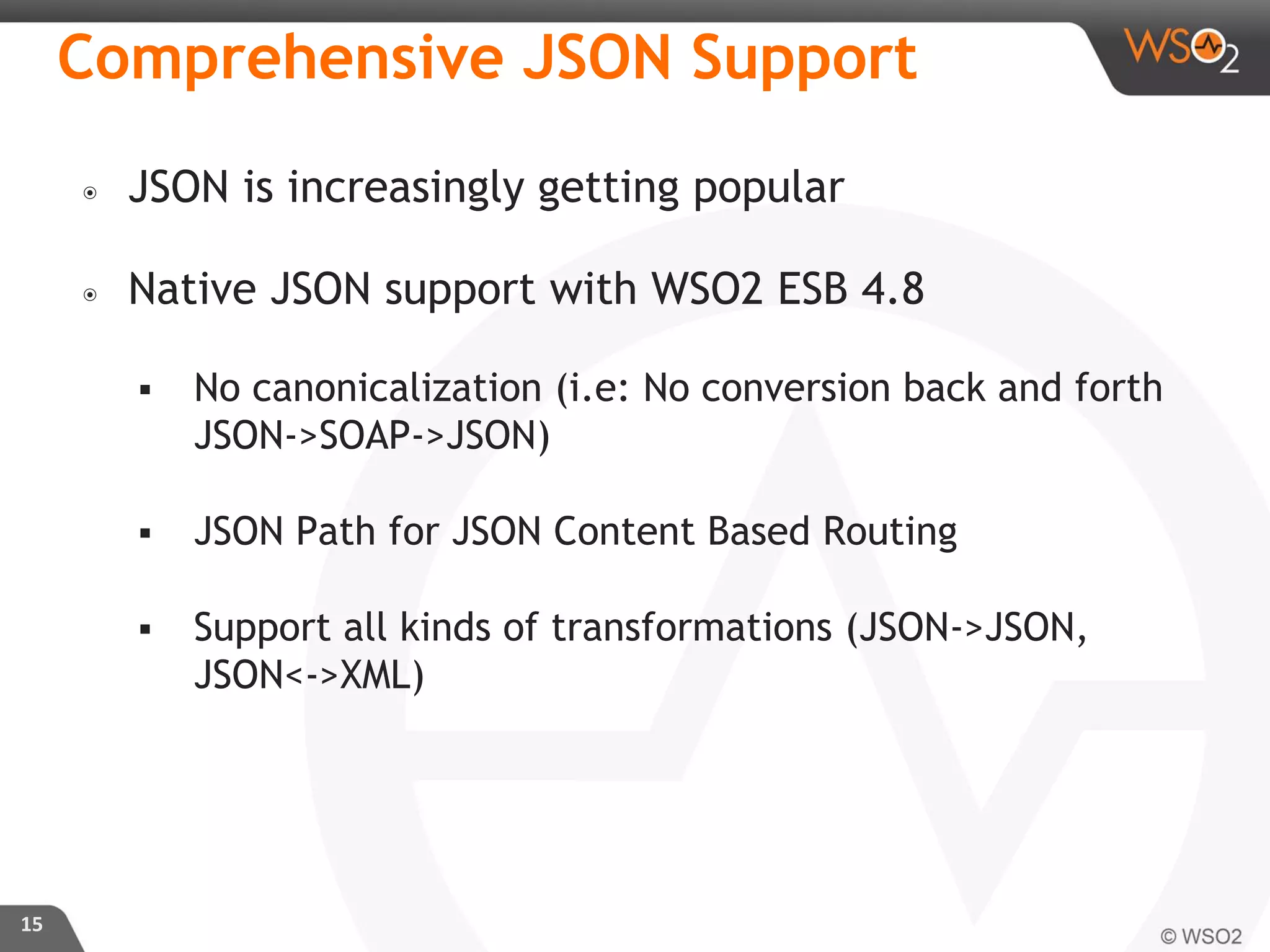 ๏ JSON is increasingly getting popular
๏ Native JSON support with WSO2 ESB 4.8
 No canonicalization (i.e: No conversion back and forth
JSON->SOAP->JSON)
 JSON Path for JSON Content Based Routing
 Support all kinds of transformations (JSON->JSON,
JSON<->XML)
15
Comprehensive JSON Support
 