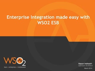 March 2014
Enterprise Integration made easy with
WSO2 ESB
Software Architect
Kasun Indrasiri
 