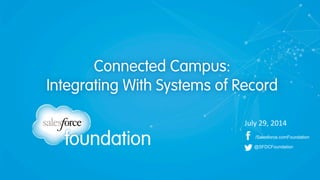 /Salesforce.comFoundation
@SFDCFoundation
Connected Campus:
Integrating With Systems of Record
July	
  29,	
  2014	
  
 