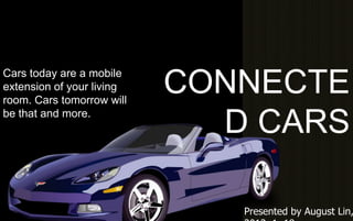 Cars today are a mobile
extension of your living
room. Cars tomorrow will
be that and more.

CONNECTE
D CARS

Presented by August Lin,

 