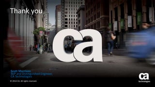 7 © 2014 CA. ALL RIGHTS RESERVED.
Thank you
© 2014 CA. All rights reserved.
Scott Morrison
SVP and Distinguished Engineer,
CA Technologies
 