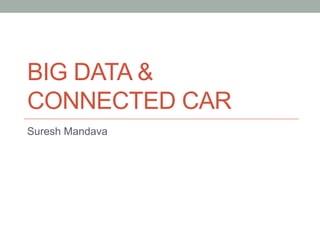 BIG DATA &
CONNECTED CAR
Suresh Mandava
 