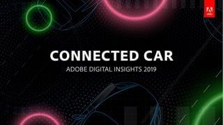 CONNECTED CAR INSIGHTS
ADOBE DIGITAL INSIGHTS
 