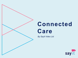 Connected
Care
By SayIt Video Ltd
 