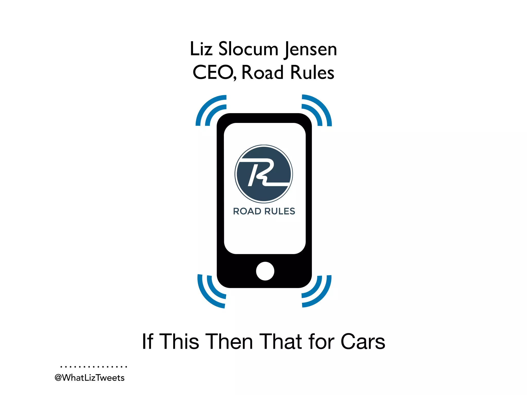Liz Slocum Jensen
CEO, Road Rules
@WhatLizTweets
If This Then That for Cars