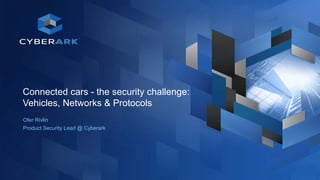 1
Connected cars - the security challenge:
Vehicles, Networks & Protocols
Ofer Rivlin
Product Security Lead @ Cyberark
 