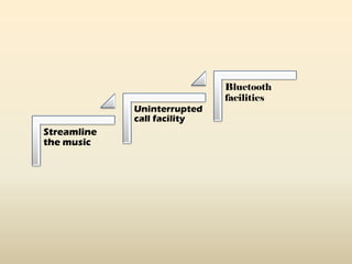 Streamline
the music
Uninterrupted
call facility
Bluetooth
facilities
 