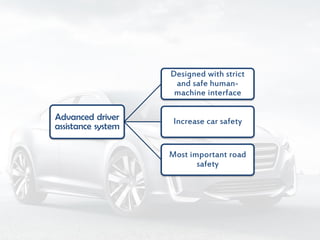 Advanced driver
assistance system
Designed with strict
and safe human-
machine interface
Increase car safety
Most important road
safety
 