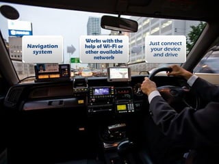 Navigation
system
Works with the
help of Wi-Fi or
other available
network
Just connect
your device
and drive
 
