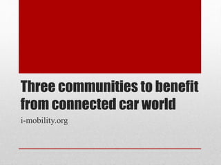 Three communities to benefit
from connected car world
i-mobility.org
 