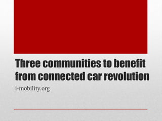 Three communities to benefit
from connected car revolution
i-mobility.org
 