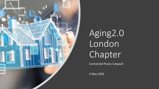 Aging2.0
London
Chapter
Connected Places Catapult
6 May 2020
 
