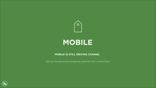 MOBILE
MOBILE IS STILL DRIVING CHANGE.
Being the personal shopping assistant for consumers.
 
