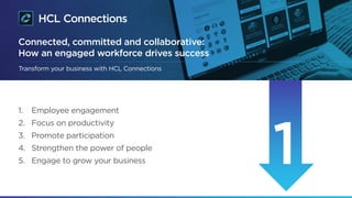 Connected, committed and collaborative:
How an engaged workforce drives success
1.		 Employee engagement
2.		 Focus on productivity
3.		 Promote participation
4. Strengthen the power of people
5.		 Engage to grow your business
Transform your business with HCL Connections
 