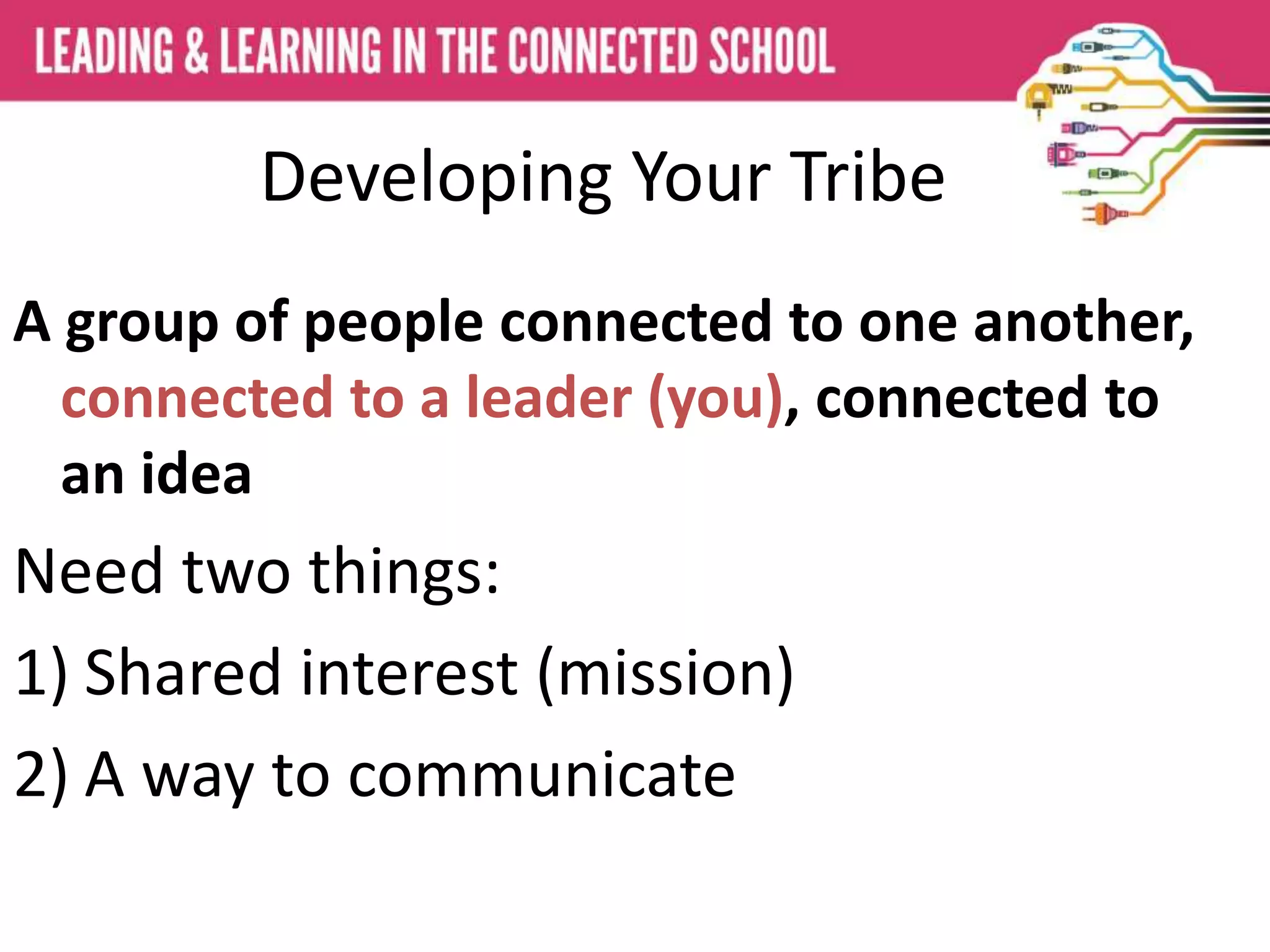 Developing Your Tribe
A group of people connected to one another,
connected to a leader (you), connected to
an idea
Need two things:
1) Shared interest (mission)
2) A way to communicate
 
