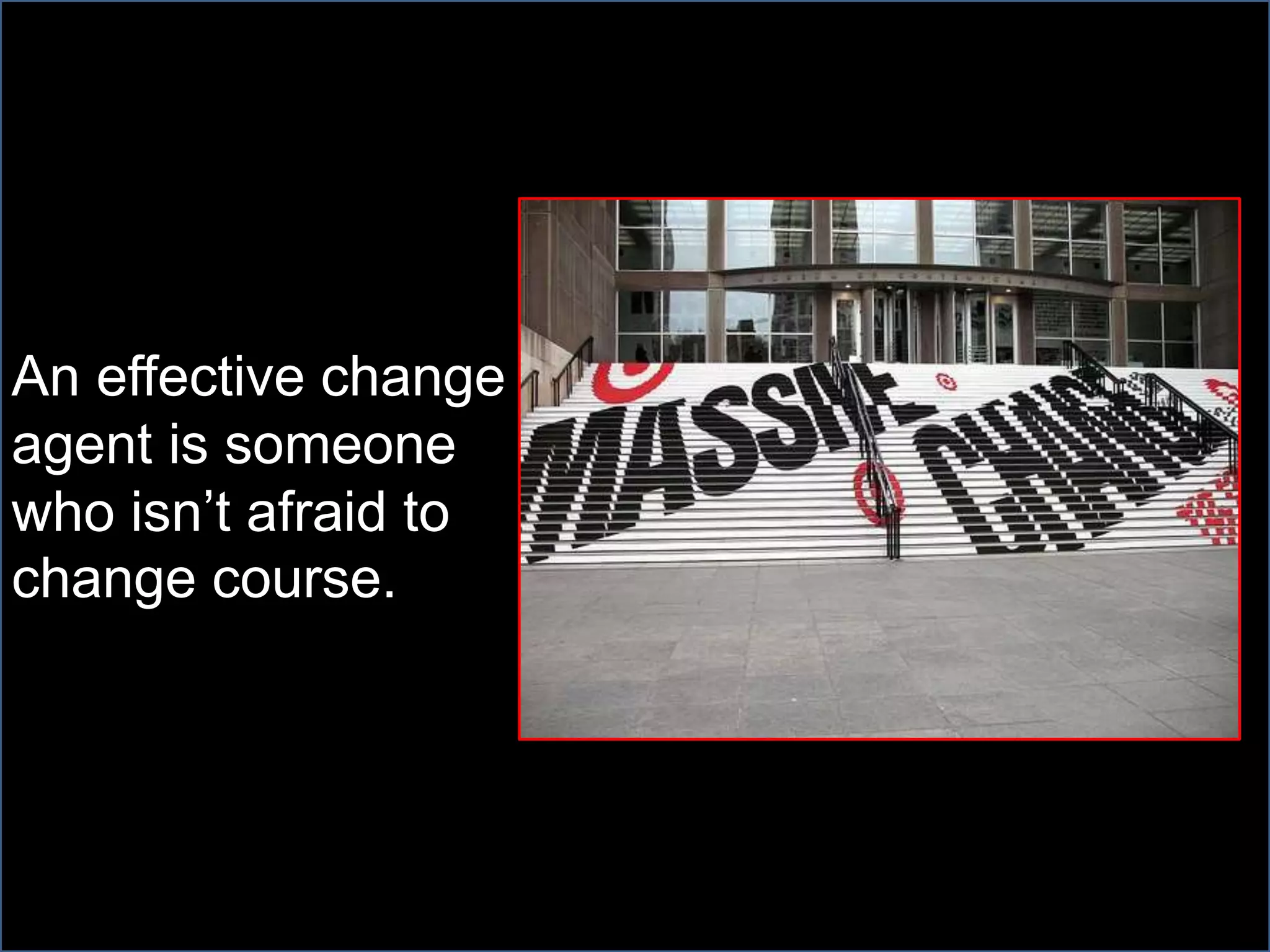 An effective change
agent is someone
who isn’t afraid to
change course.
 