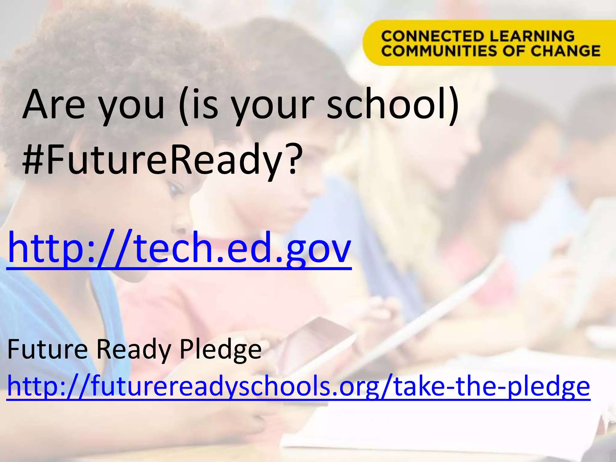 Are you (is your school)
#FutureReady?
http://tech.ed.gov
Future Ready Pledge
http://futurereadyschools.org/take-the-pledge
 