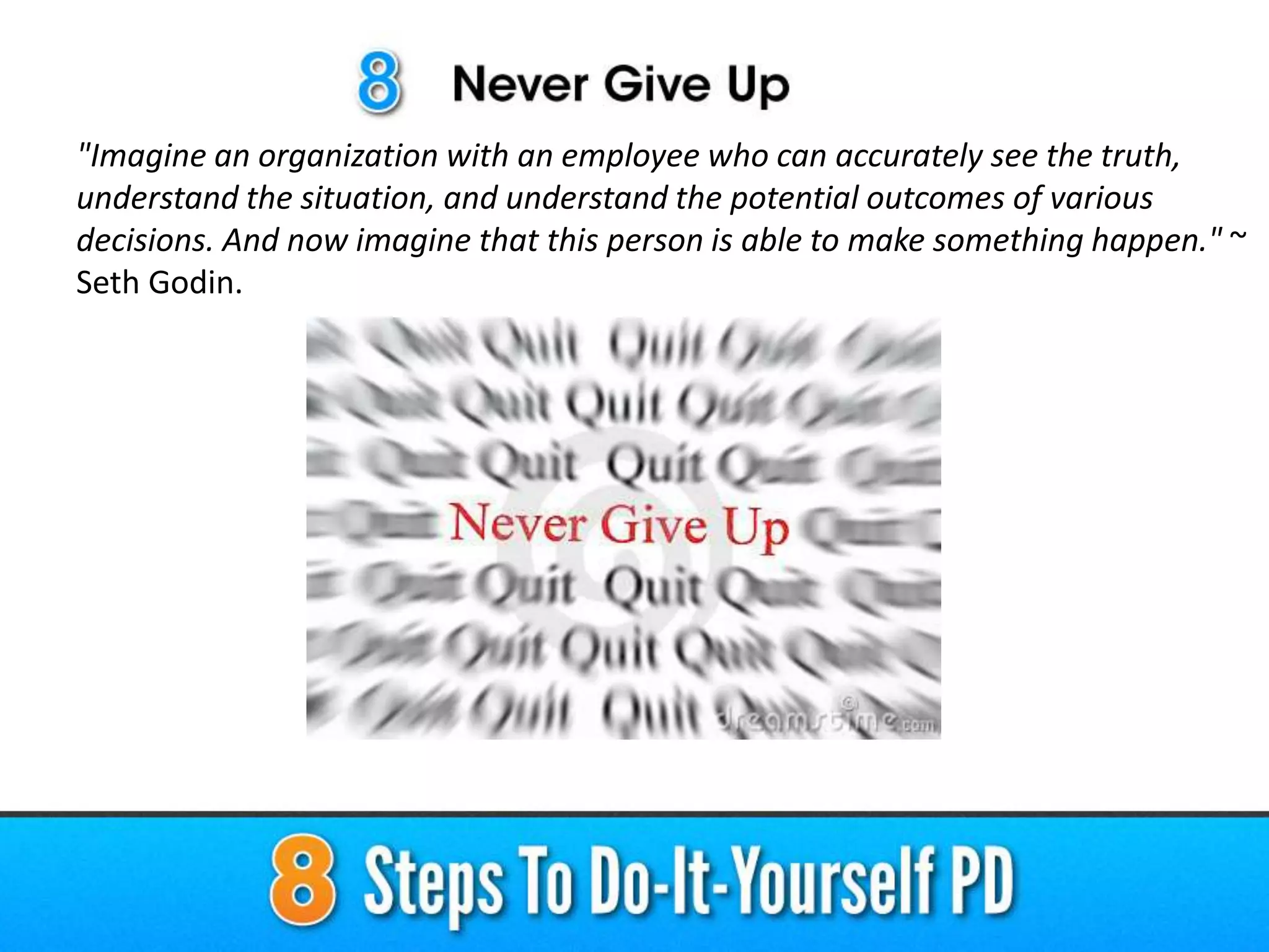 "Imagine an organization with an employee who can accurately see the truth,
understand the situation, and understand the potential outcomes of various
decisions. And now imagine that this person is able to make something happen." ~
Seth Godin.
 