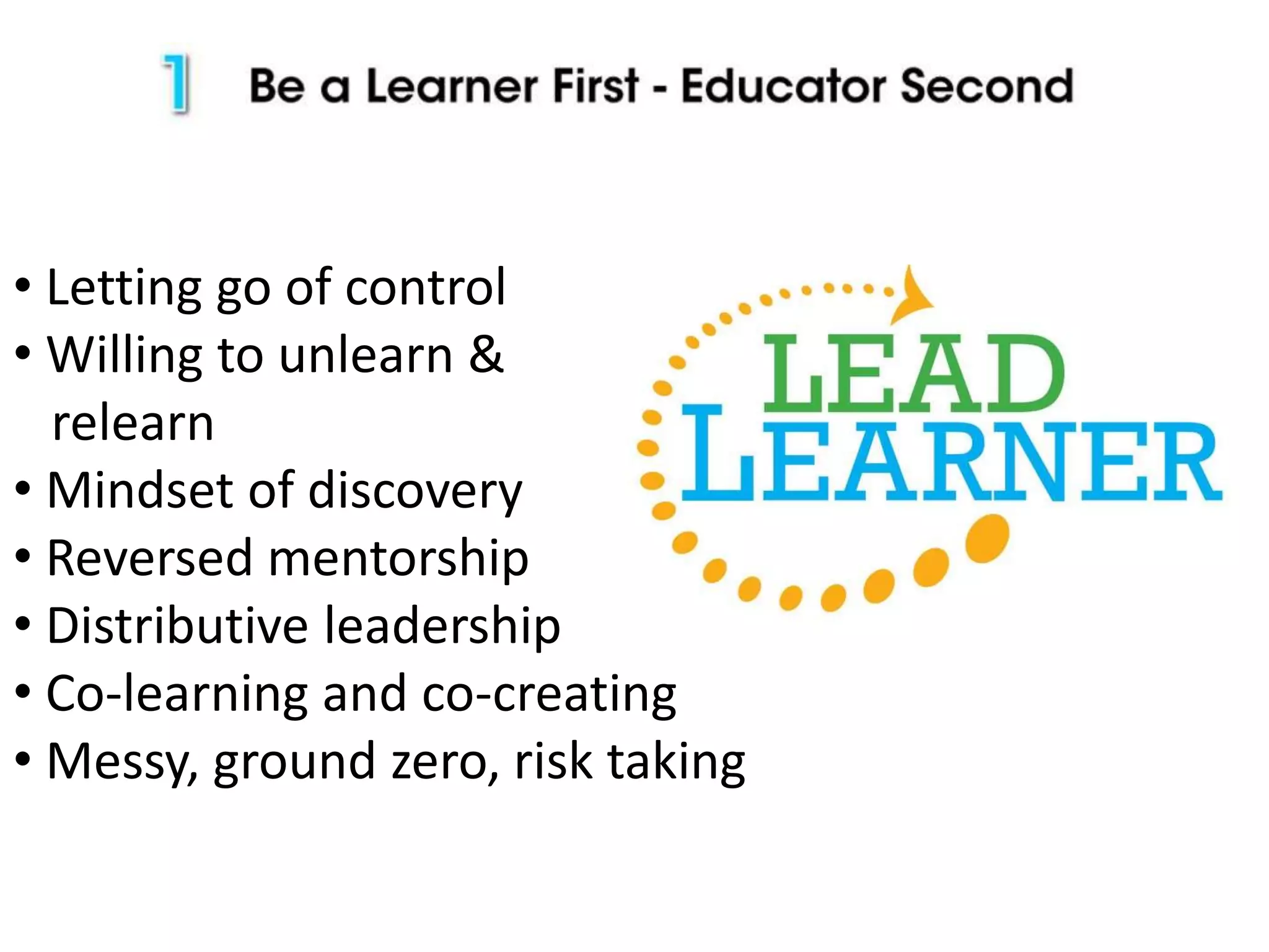 • Letting go of control
• Willing to unlearn &
relearn
• Mindset of discovery
• Reversed mentorship
• Distributive leadership
• Co-learning and co-creating
• Messy, ground zero, risk taking
 