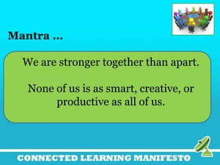 Mantra …
We are stronger together than apart.
None of us is as smart, creative, or
productive as all of us.
 