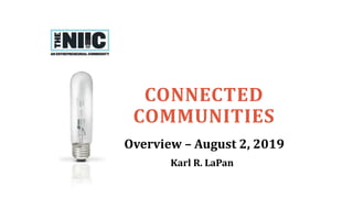 CONNECTED
COMMUNITIES
Overview – August 2, 2019
Karl R. LaPan
 