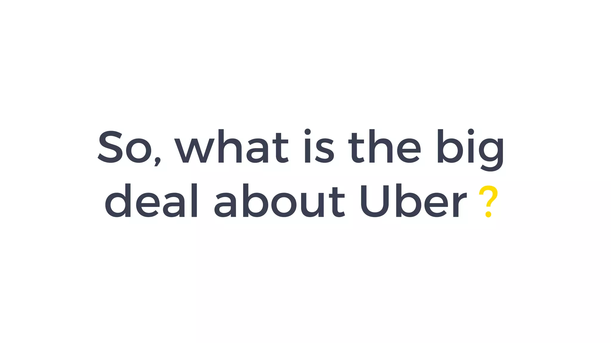 So, what is the big  
deal about Uber ?
 