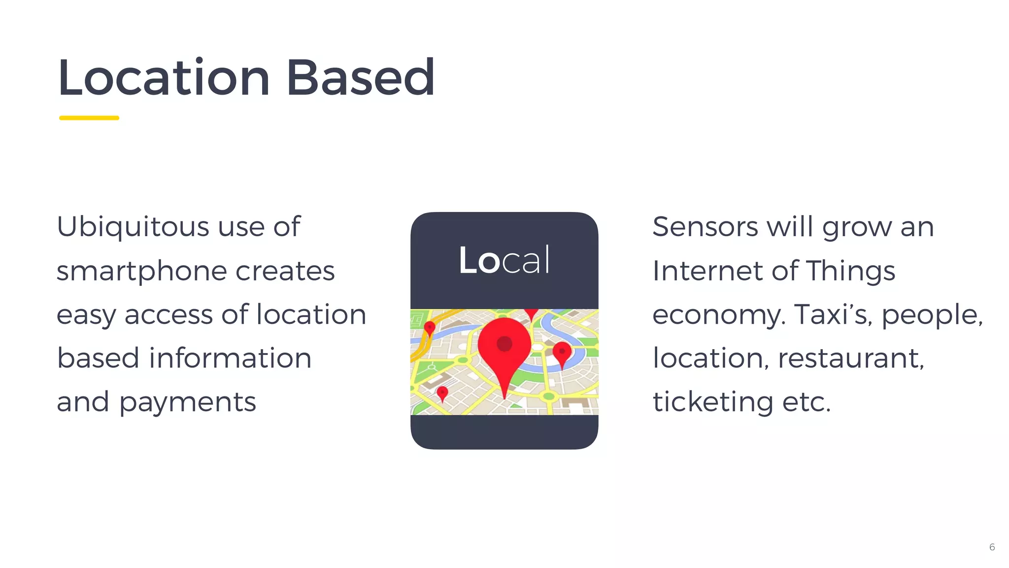 Location Based
6
Local
Ubiquitous use of
smartphone creates
easy access of location
based information
and payments
Sensors will grow an
Internet of Things
economy. Taxi’s, people,
location, restaurant,
ticketing etc.
 
