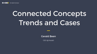 Connected Concepts 
Trends and Cases
Gerald Been
CEO @ Node1
1
 