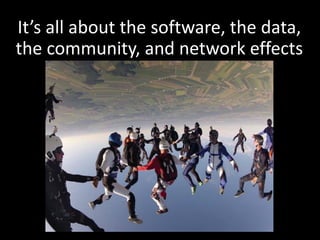 It’s all about the software, the data,
the community, and network effects
 
