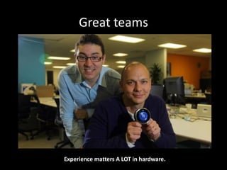 Great teams
Experience matters A LOT in hardware.
 