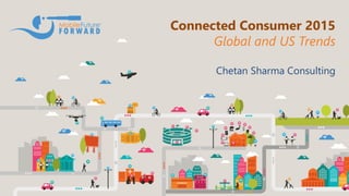 Connected Consumer 2015
Global and US Trends
Chetan Sharma Consulting
 