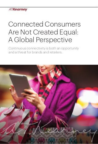 Connected Consumers Are Not Created Equal: A Global Perspective 1 
Connected Consumers 
Are Not Created Equal: 
A Global Perspective 
Continuous connectivity is both an opportunity 
and a threat for brands and retailers. 
 