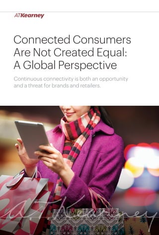 1Connected Consumers Are Not Created Equal: A Global Perspective
Connected Consumers
Are Not Created Equal:
A Global Perspective
Continuous connectivity is both an opportunity
and a threat for brands and retailers.
 