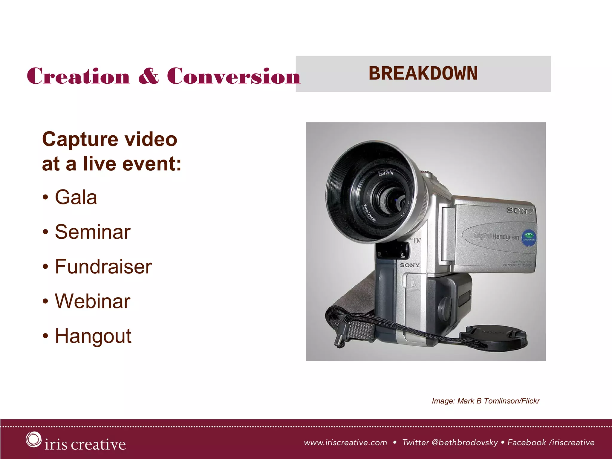 Creation & Conversion BREAKDOWN
Image: Mark B Tomlinson/Flickr
Capture video
at a live event:
• Gala
• Seminar
• Fundraiser
• Webinar
• Hangout
 