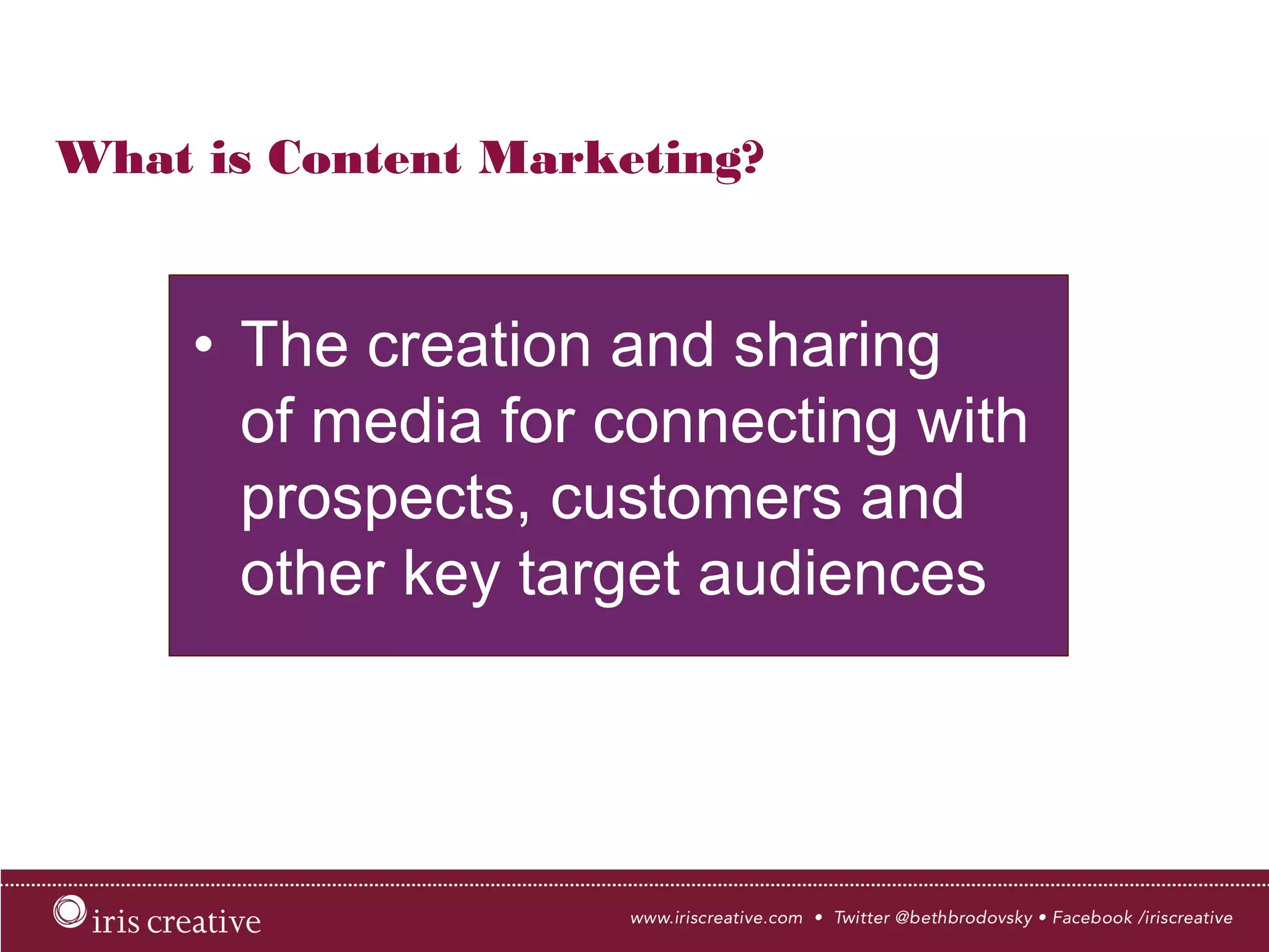 What is Content Marketing?
•  The creation and sharing
of media for connecting with
prospects, customers and
other key target audiences
 