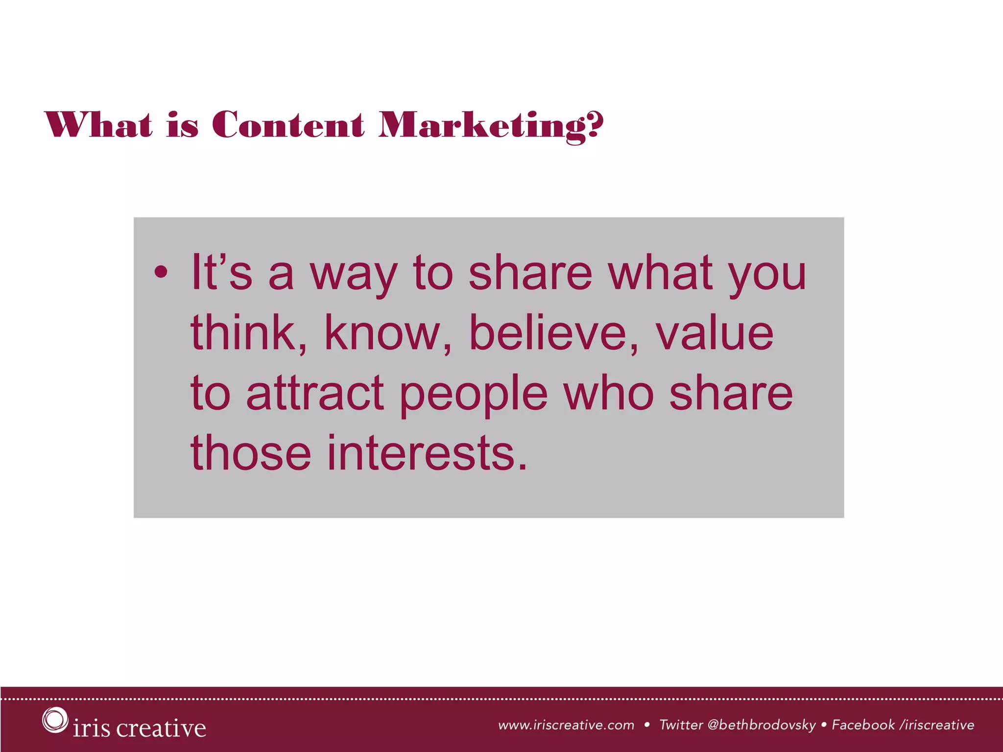 What is Content Marketing?
•  It’s a way to share what you
think, know, believe, value
to attract people who share
those interests.
 