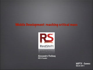 Mobile Development: reaching critical mass




               Alessandro Thellung
               CEO & Founder


                                         MIPTV - Cannes
                                         March 2011
 
